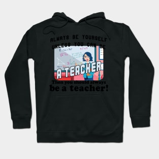 Always be yourself unless you can be a teacher Hoodie